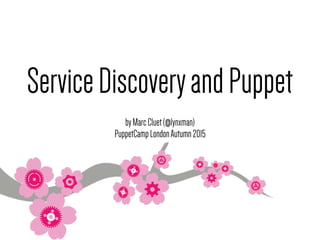 ServiceDiscoveryandPuppet
byMarcCluet(@lynxman)
PuppetCampLondonAutumn2015
 