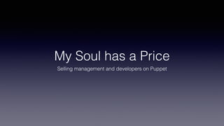 My Soul has a Price
Selling management and developers on Puppet
 