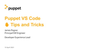15 April 2021
Puppet VS Code
🔥 Tips and Tricks
James Pogran
Principal SW Engineer
Developer Experience Lead
 