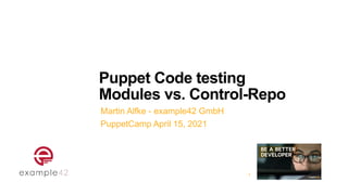 Puppet Code testing


Modules vs. Control-Repo
Martin Alfke - example42 GmbH


PuppetCamp April 15, 2021
1
 