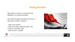 Puppet Code Testing - Modules vs. Control-Repo - PuppetCamp 2021 - Martin Alfke © example42 GmbH
Standalone Library (or Component)
Modules, not roles & profiles


Use PDK (Puppet Development Kit) to
generate module, classes, …


- pdk new module


- pdk new class, defined_type, fact,
function, provider, task


- pdk convert, update
Testing Modules
11
Image: tatlin
 