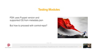 Puppet Code Testing - Modules vs. Control-Repo - PuppetCamp 2021 - Martin Alfke © example42 GmbH
Testing Modules
15
Image: tatlin
PDK uses Puppet version and
supported OS from metadata.json


But how to proceed with control-repo?
 