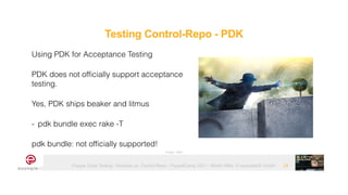 Puppet Code Testing - Modules vs. Control-Repo - PuppetCamp 2021 - Martin Alfke © example42 GmbH 24
Using PDK for Acceptance Testing


PDK does not officially support acceptance
testing.


Yes, PDK ships beaker and litmus


- pdk bundle exec rake -T


pdk bundle: not officially supported!


Image: tatlin
Testing Control-Repo - PDK
 