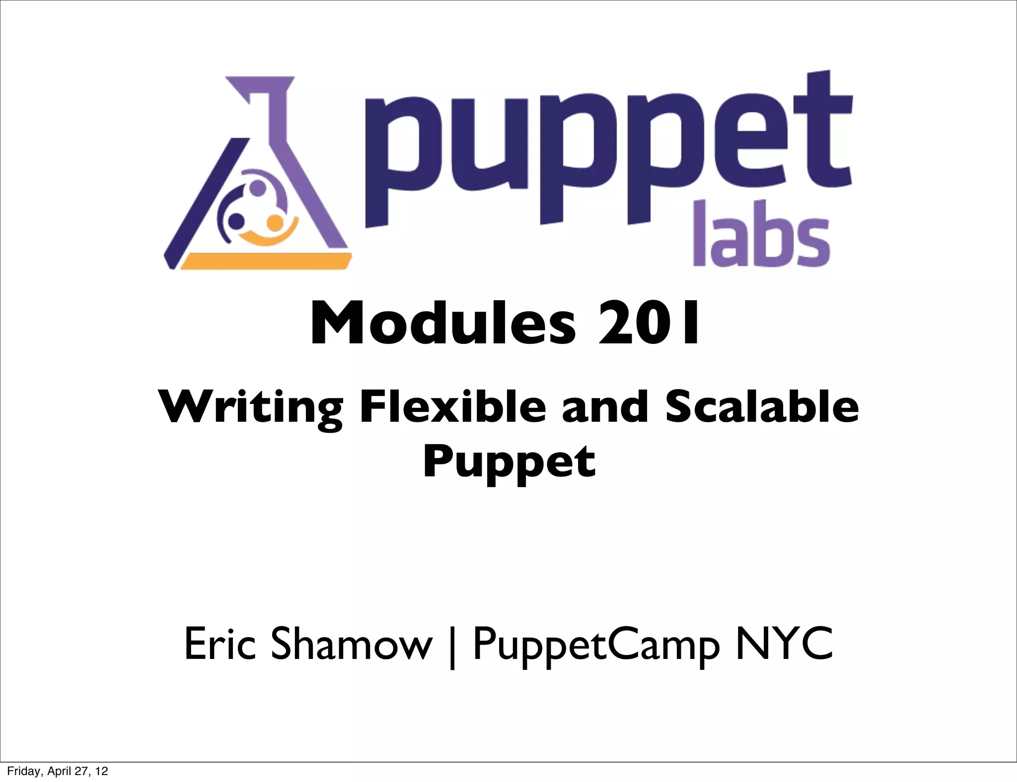Modules 201
                       Writing Flexible and Scalable
                                  Puppet


                        Eric Shamow | PuppetCamp NYC

Friday, April 27, 12
 