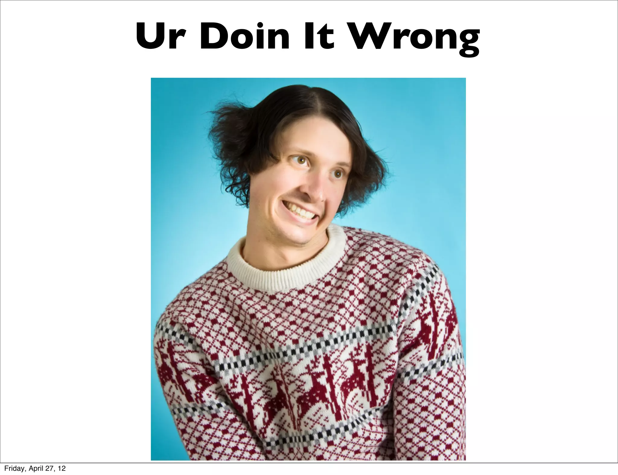 Ur Doin It Wrong




Friday, April 27, 12
 