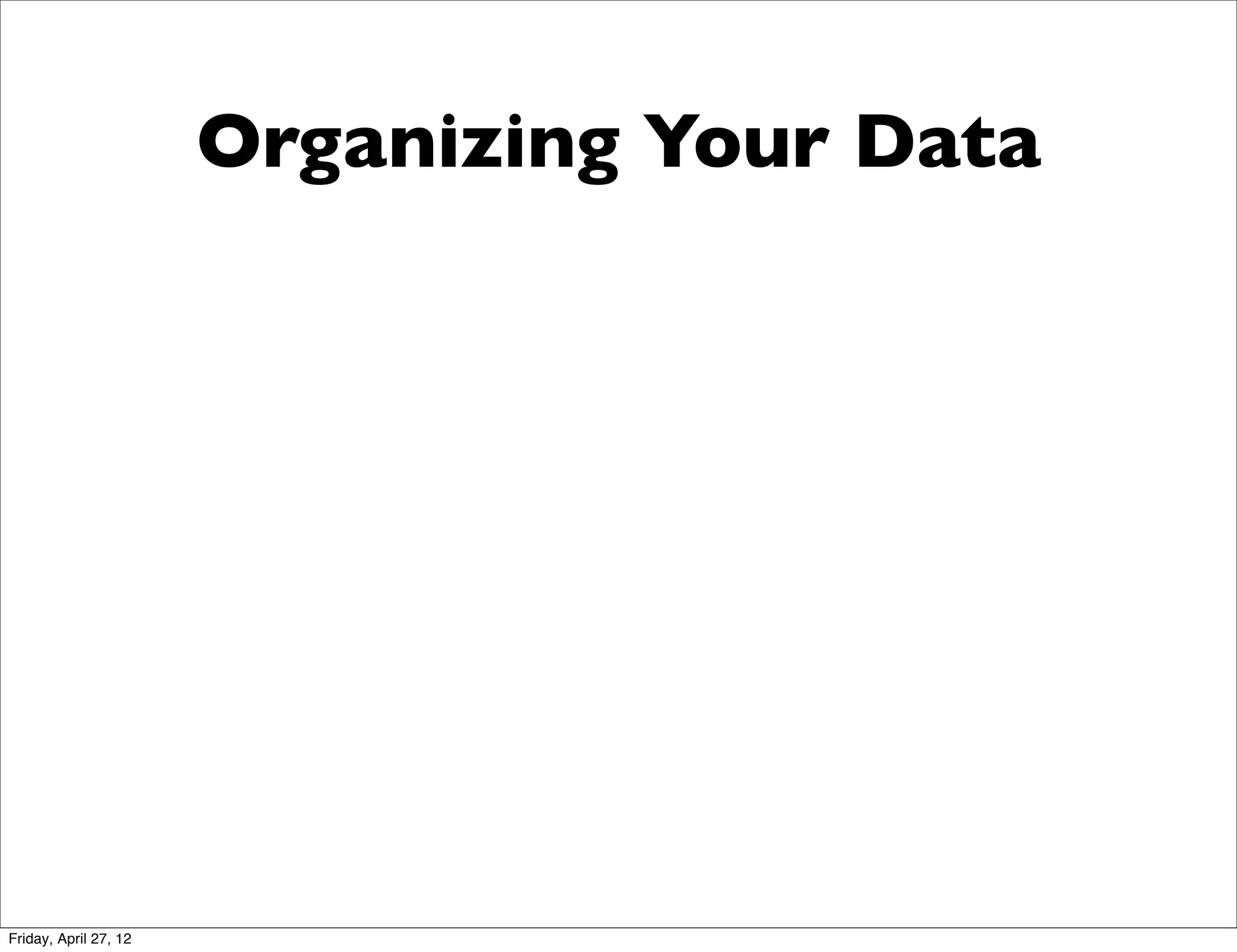 Organizing Your Data




Friday, April 27, 12
 