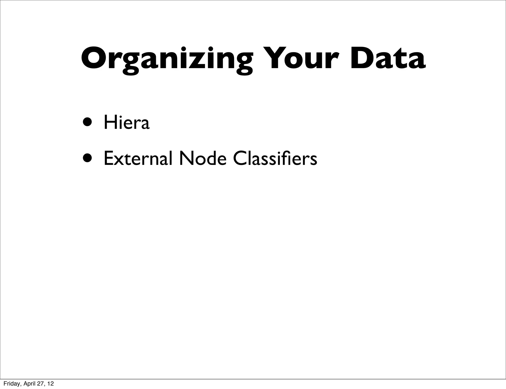 Organizing Your Data

                       • Hiera
                       • External Node Classiﬁers




Friday, April 27, 12
 