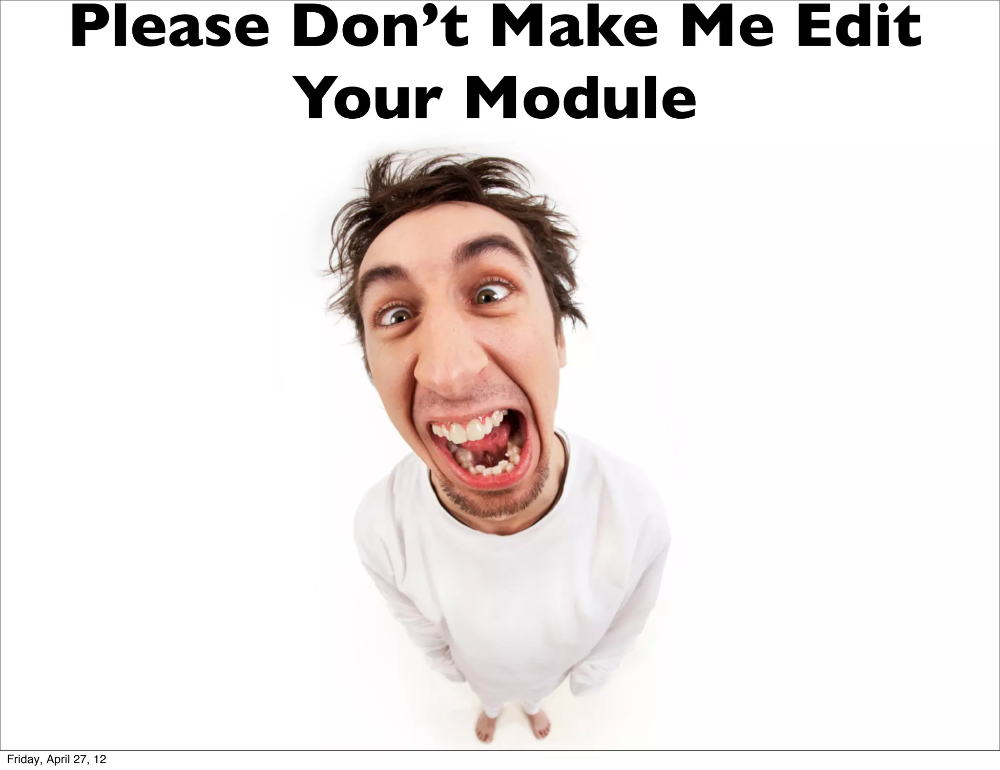 Please Don’t Make Me Edit
                   Your Module




Friday, April 27, 12
 