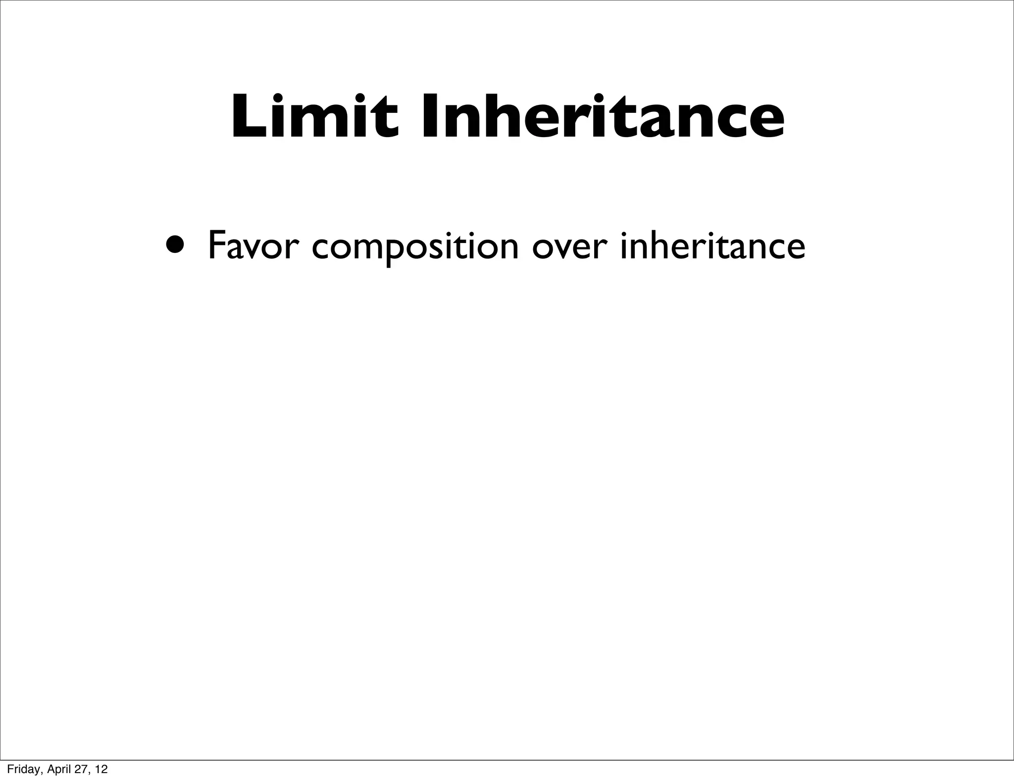 Limit Inheritance

                       • Favor composition over inheritance




Friday, April 27, 12
 