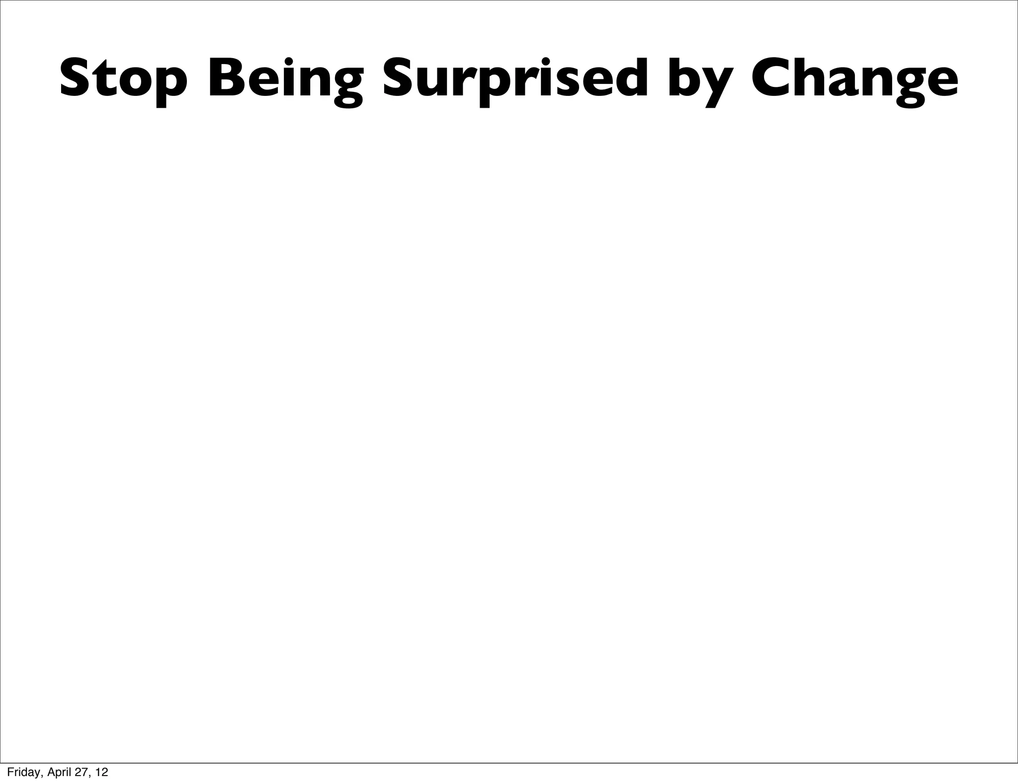 Stop Being Surprised by Change




Friday, April 27, 12
 