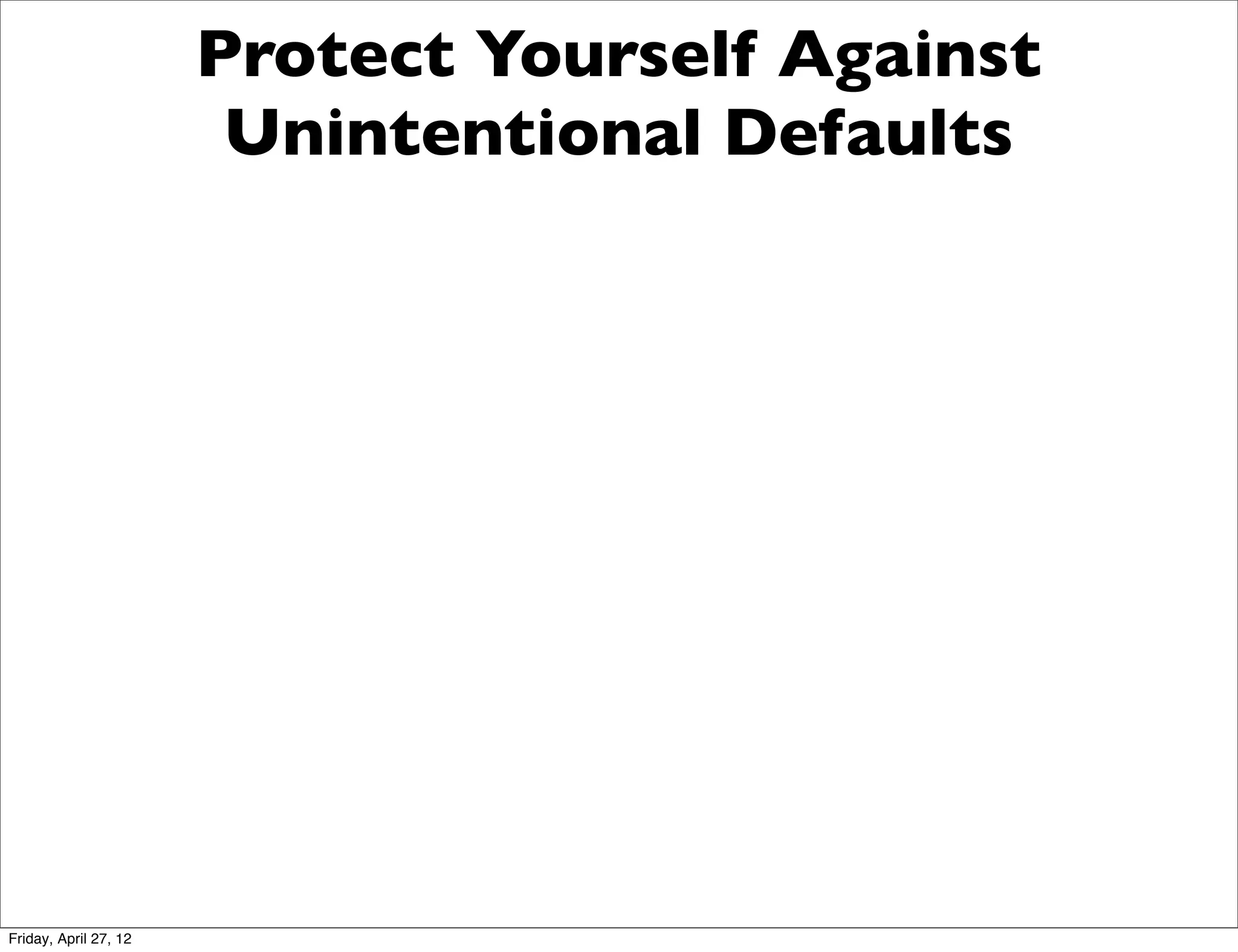 Protect Yourself Against
                        Unintentional Defaults




Friday, April 27, 12
 