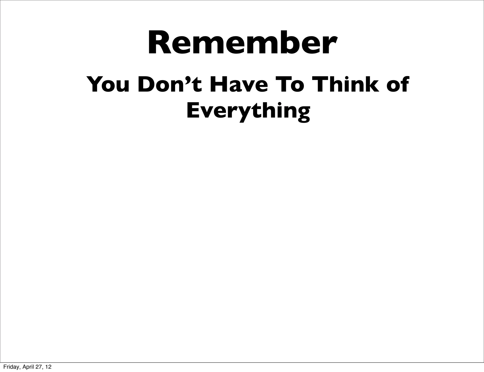Remember
                       You Don’t Have To Think of
                              Everything




Friday, April 27, 12
 