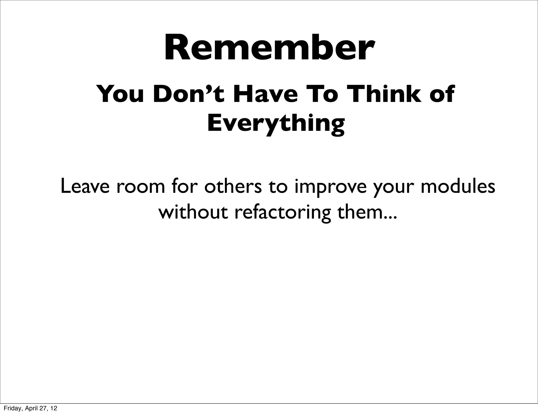 Remember
                          You Don’t Have To Think of
                                 Everything

                       Leave room for others to improve your modules
                                 without refactoring them...




Friday, April 27, 12
 