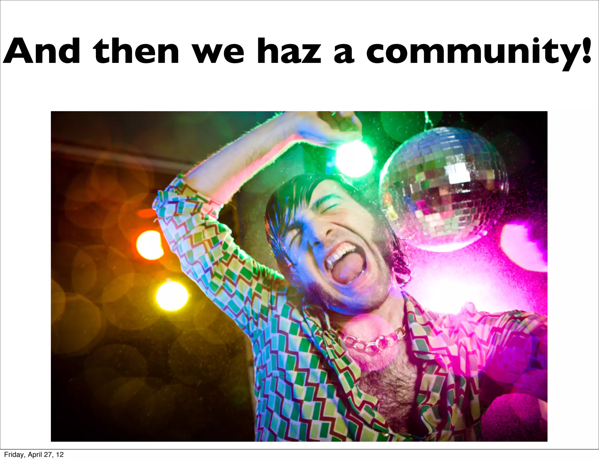 And then we haz a community!




Friday, April 27, 12
 