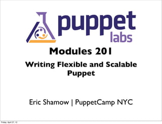 Modules 201
                       Writing Flexible and Scalable
                                  Puppet


                        Eric Shamow | PuppetCamp NYC

Friday, April 27, 12
 