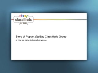 Story of Puppet @eBay Classifieds Group
or how we came to the setup we use
 