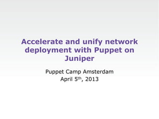 Accelerate and unify network
 deployment with Puppet on
           Juniper
     Puppet Camp Amsterdam
          April 5th, 2013
 