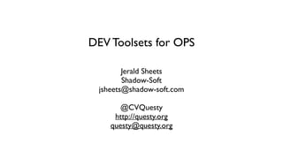 DEV Toolsets for OPS 
Jerald Sheets 
Shadow-Soft 
jsheets@shadow-soft.com 
@CVQuesty 
http://questy.org 
questy@questy.org 
 