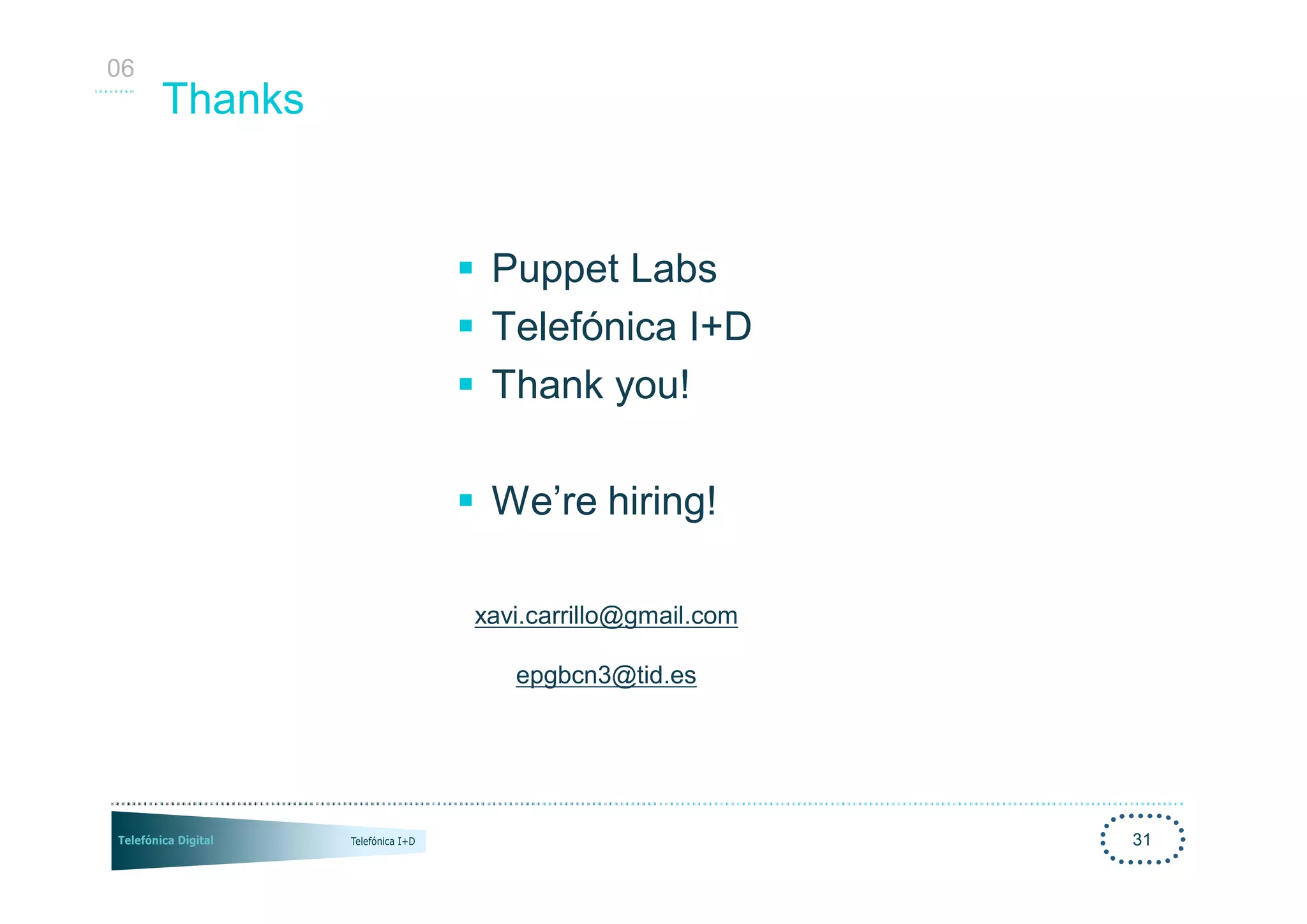 06
     Thanks


              § Puppet Labs
              § Telefónica I+D
              § Thank you!

              § We’re hiring!

               xavi.carrillo@gmail.com

                  epgbcn3@tid.es




                                         31
 