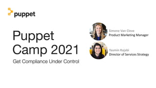 Puppet
Camp 2021
Get Compliance Under Control
Simone Van Cleve
Product Marketing Manager
Yasmin Rajabi
Director of Services Strategy
 