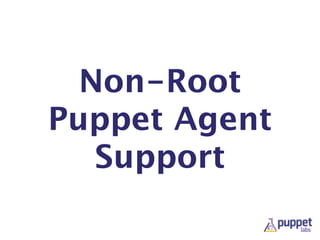 Non-Root
Puppet Agent
Support
 