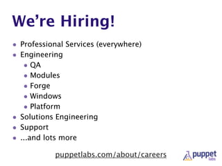We’re Hiring!
• Professional Services (everywhere)
• Engineering
• QA
• Modules
• Forge
• Windows
• Platform
• Solutions Engineering
• Support
• ...and lots more
puppetlabs.com/about/careers
 