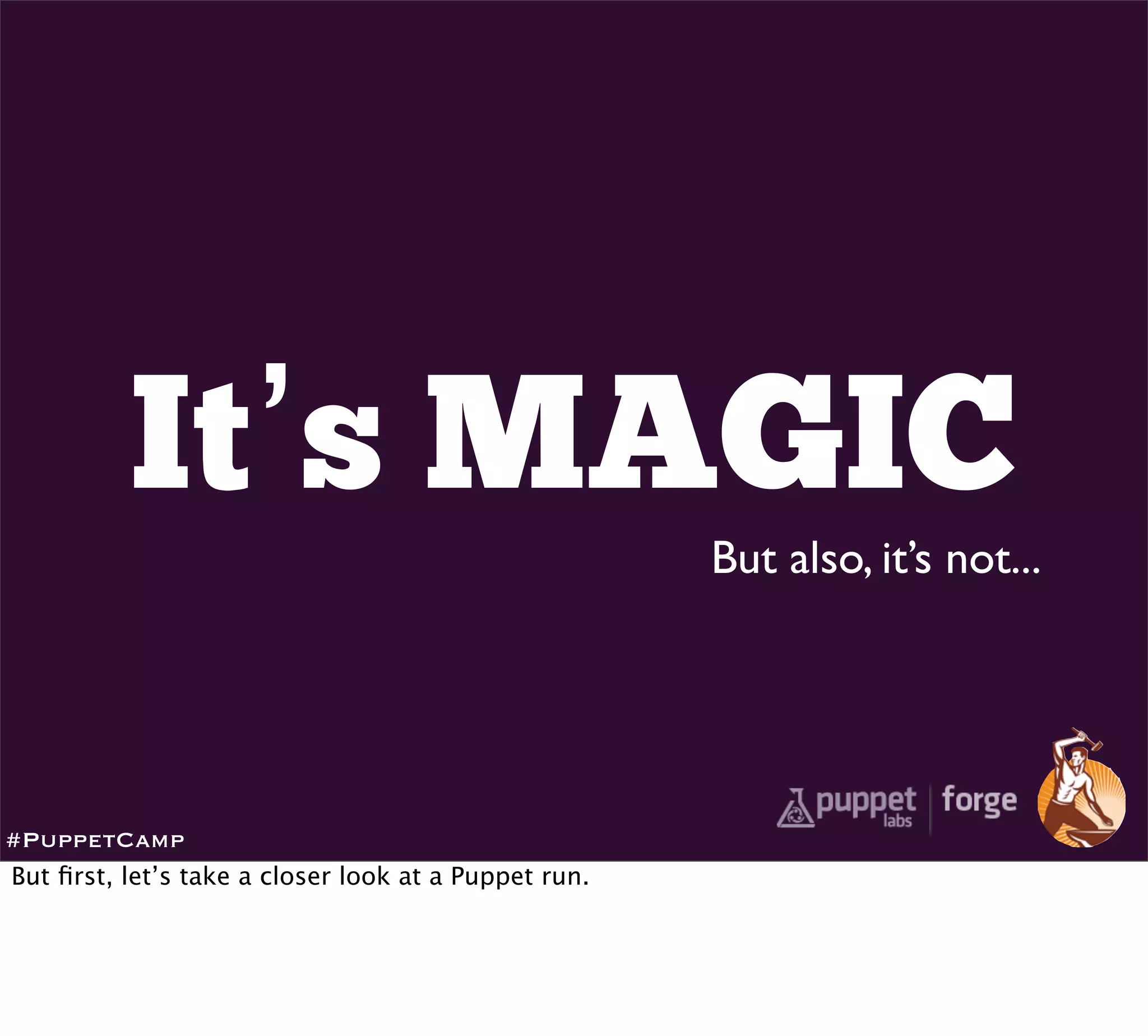 It’s MAGIC
                                                      But also, it’s not...




#PuppetCamp
But ﬁrst, let’s take a closer look at a Puppet run.
 