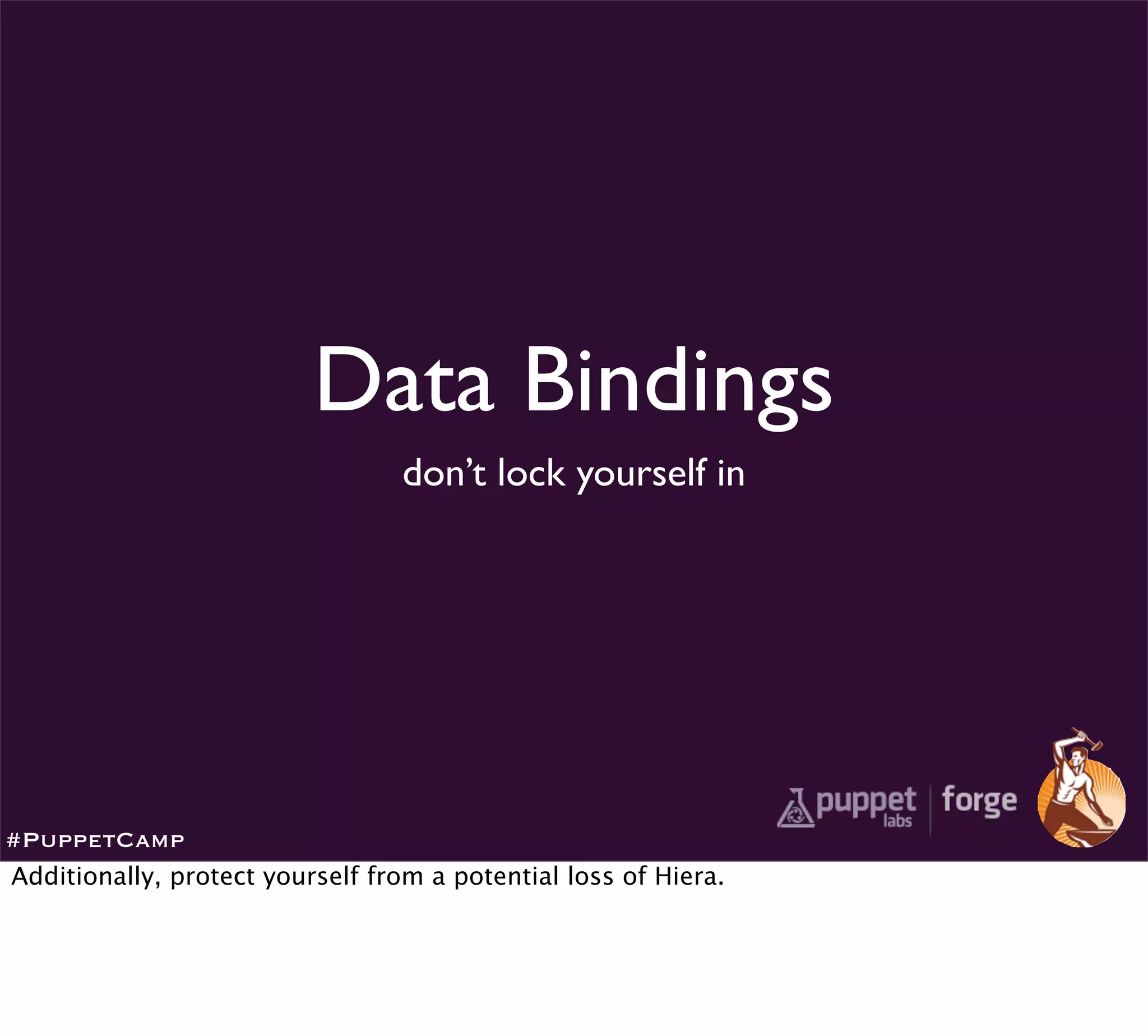 Data Bindings
                                 don’t lock yourself in




#PuppetCamp
Additionally, protect yourself from a potential loss of Hiera.
 