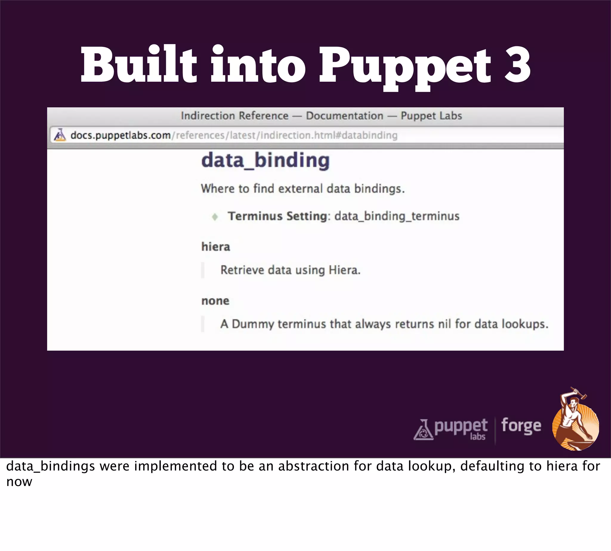 Built into Puppet 3




data_bindings were implemented to be an abstraction for data lookup, defaulting to hiera for
now
 