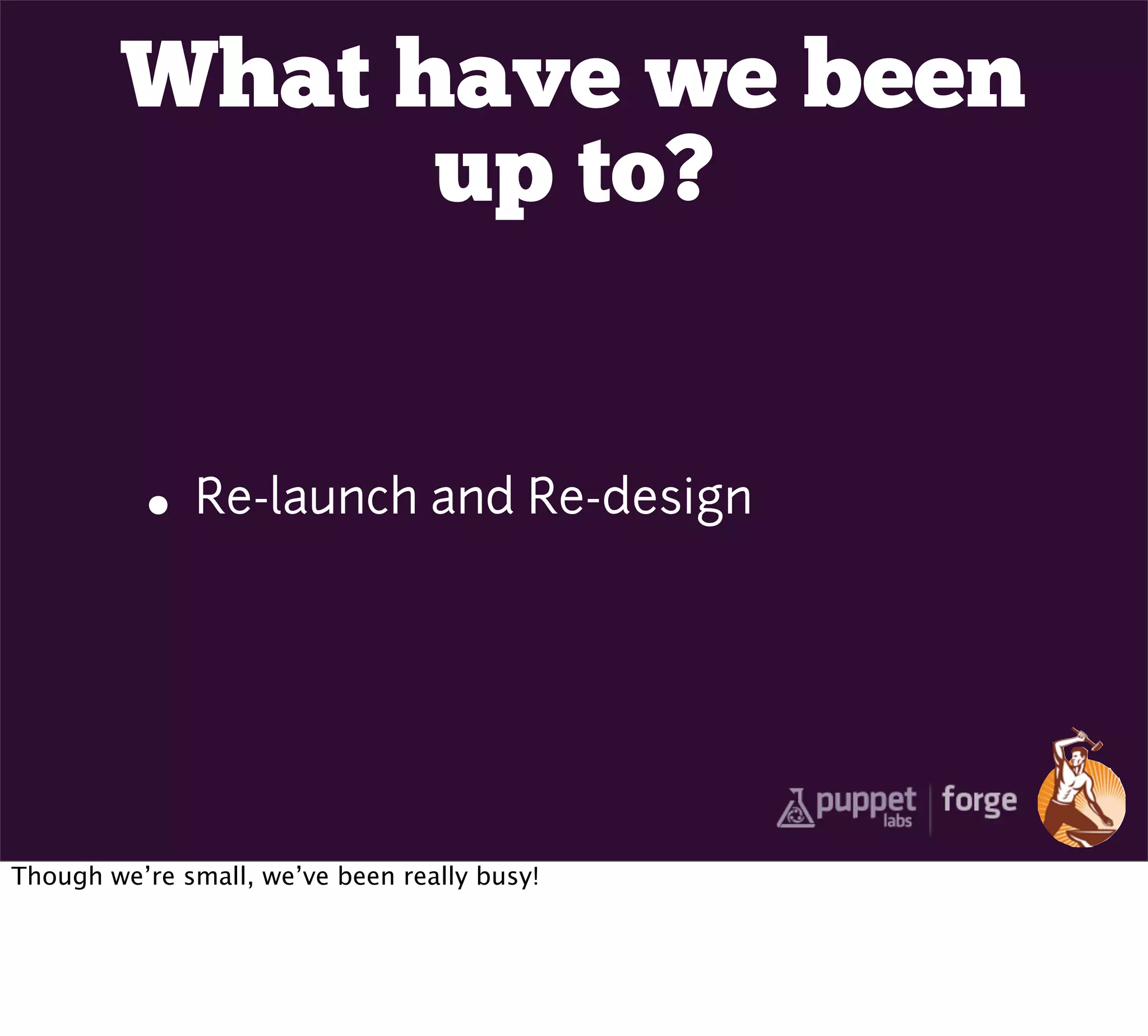 What have we been
              up to?


          • Re-launch and Re-design



Though we’re small, we’ve been really busy!
 