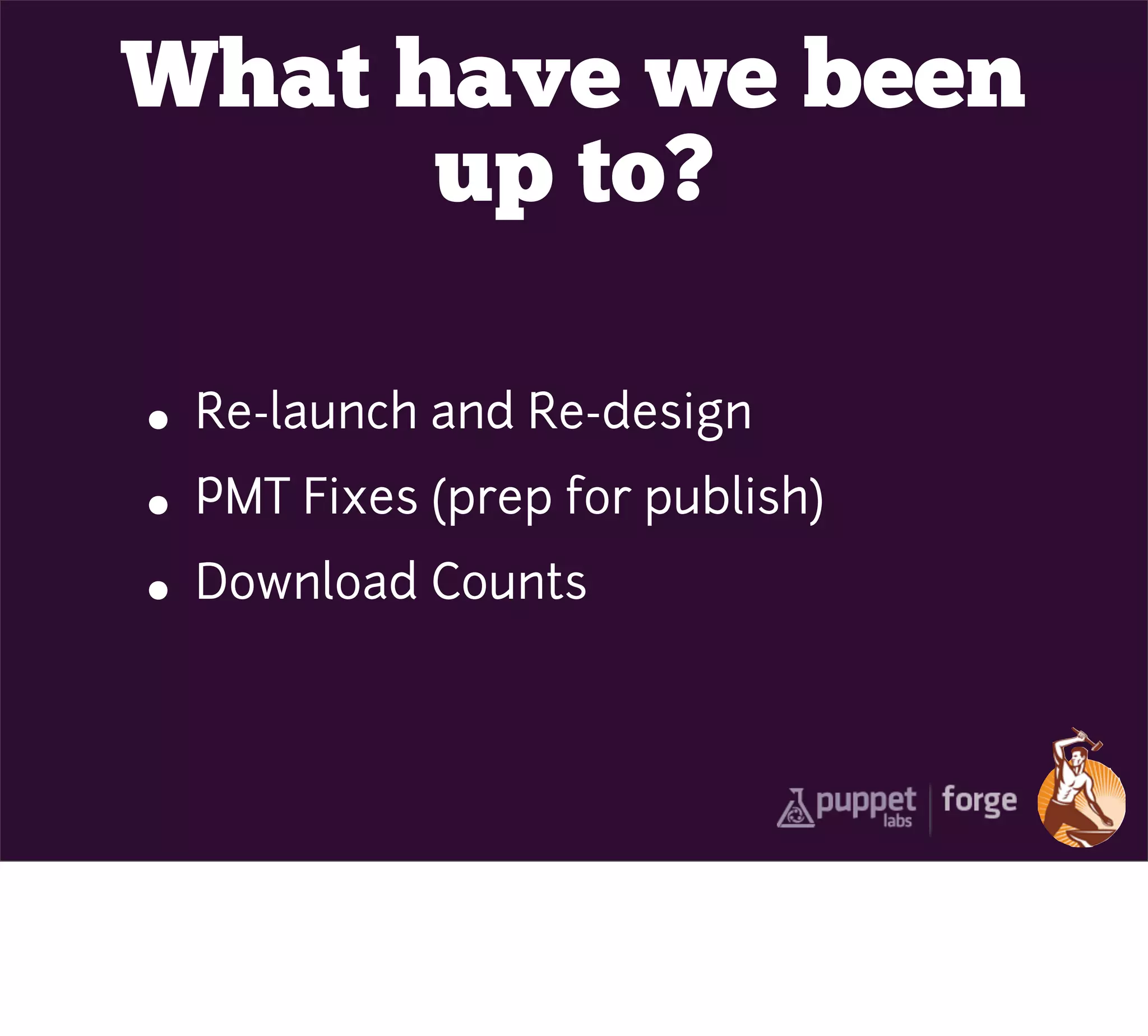 What have we been
      up to?

• Re-launch and Re-design
• PMT Fixes (prep for publish)
• Download Counts
 