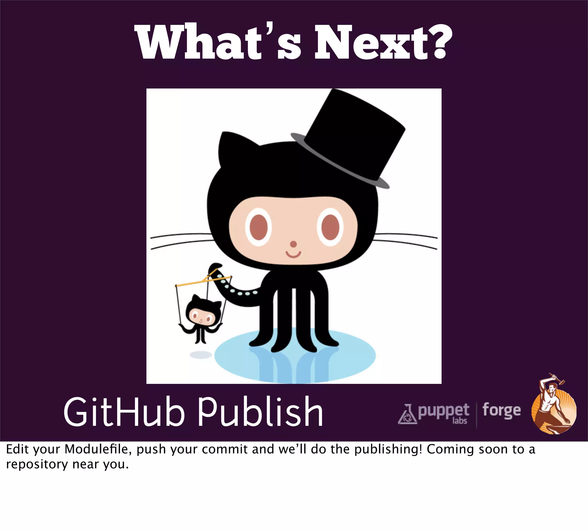 What’s Next?




        GitHub Publish
Edit your Moduleﬁle, push your commit and we’ll do the publishing! Coming soon to a
repository near you.
 