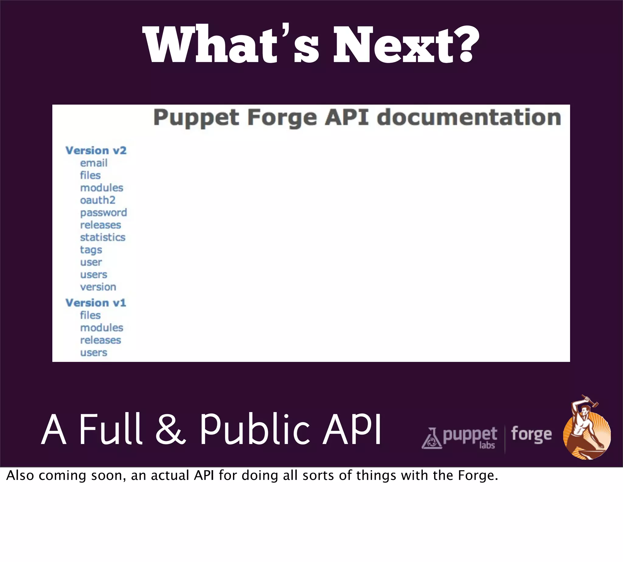 What’s Next?




     A Full & Public API
Also coming soon, an actual API for doing all sorts of things with the Forge.
 