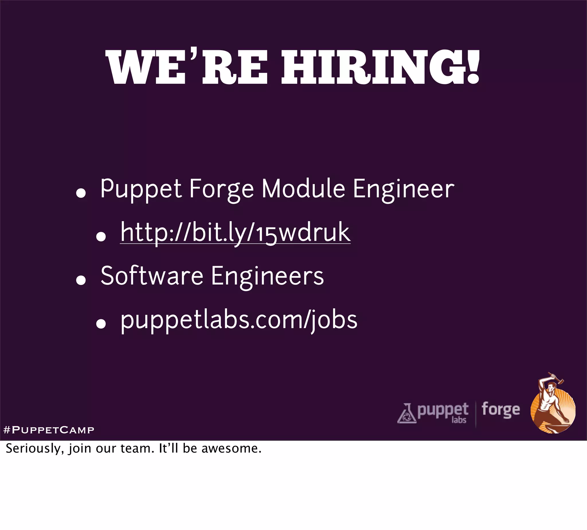 WE’RE HIRING!

           • Puppet Forge Module Engineer
             • http://bit.ly/15wdruk
           • Software Engineers
             • puppetlabs.com/jobs

#PuppetCamp
Seriously, join our team. It’ll be awesome.
 