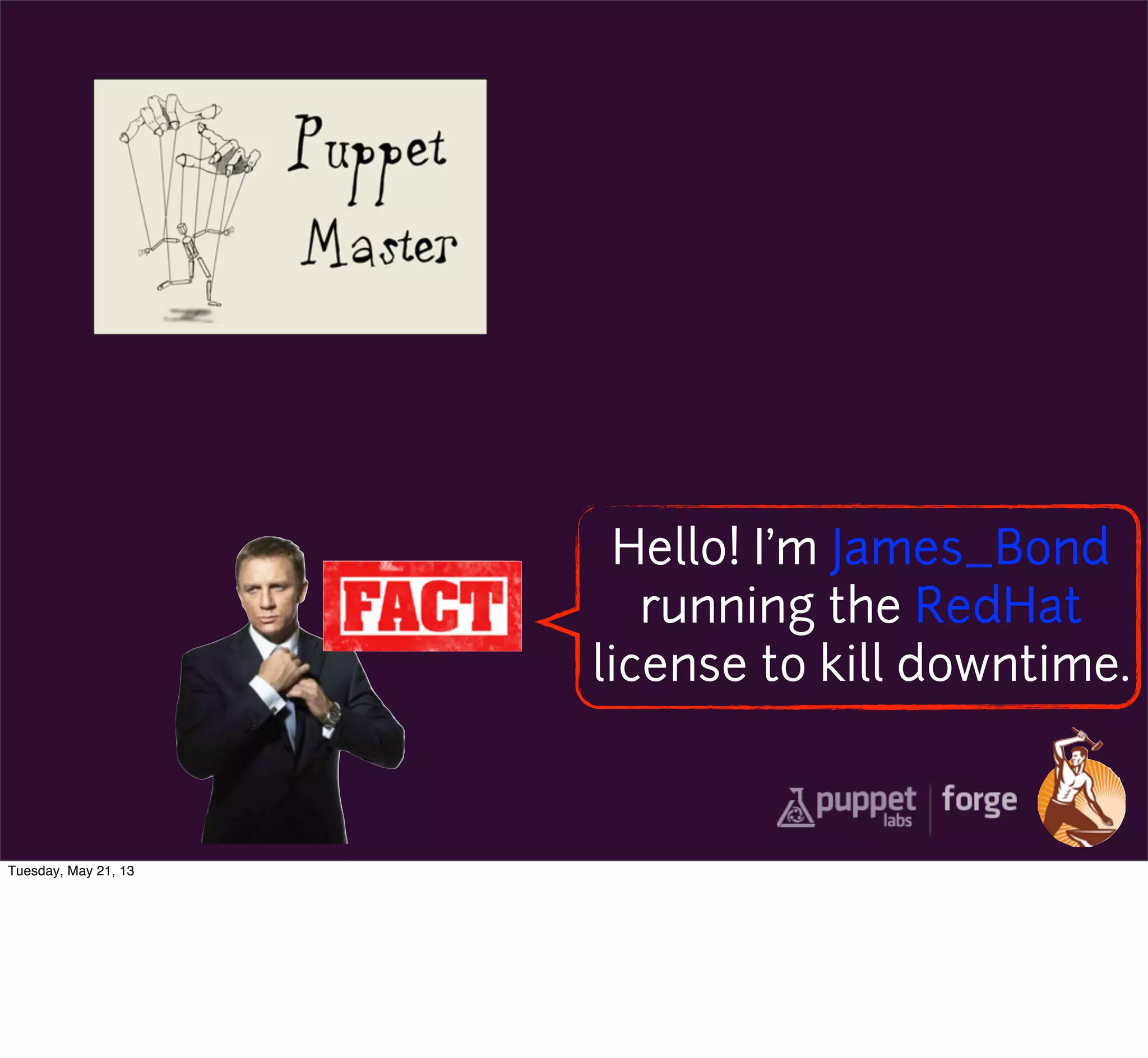 Hello! I’m James_Bond
running the RedHat
license to kill downtime.
Tuesday, May 21, 13
 