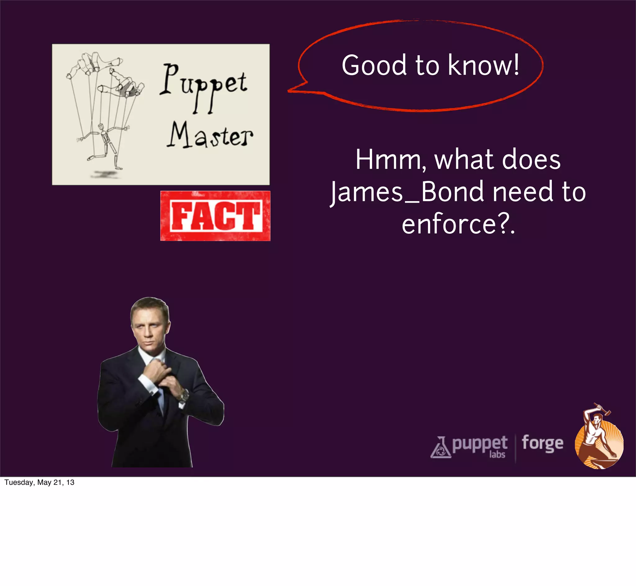 Good to know!
Hmm, what does
James_Bond need to
enforce?.
Tuesday, May 21, 13
 