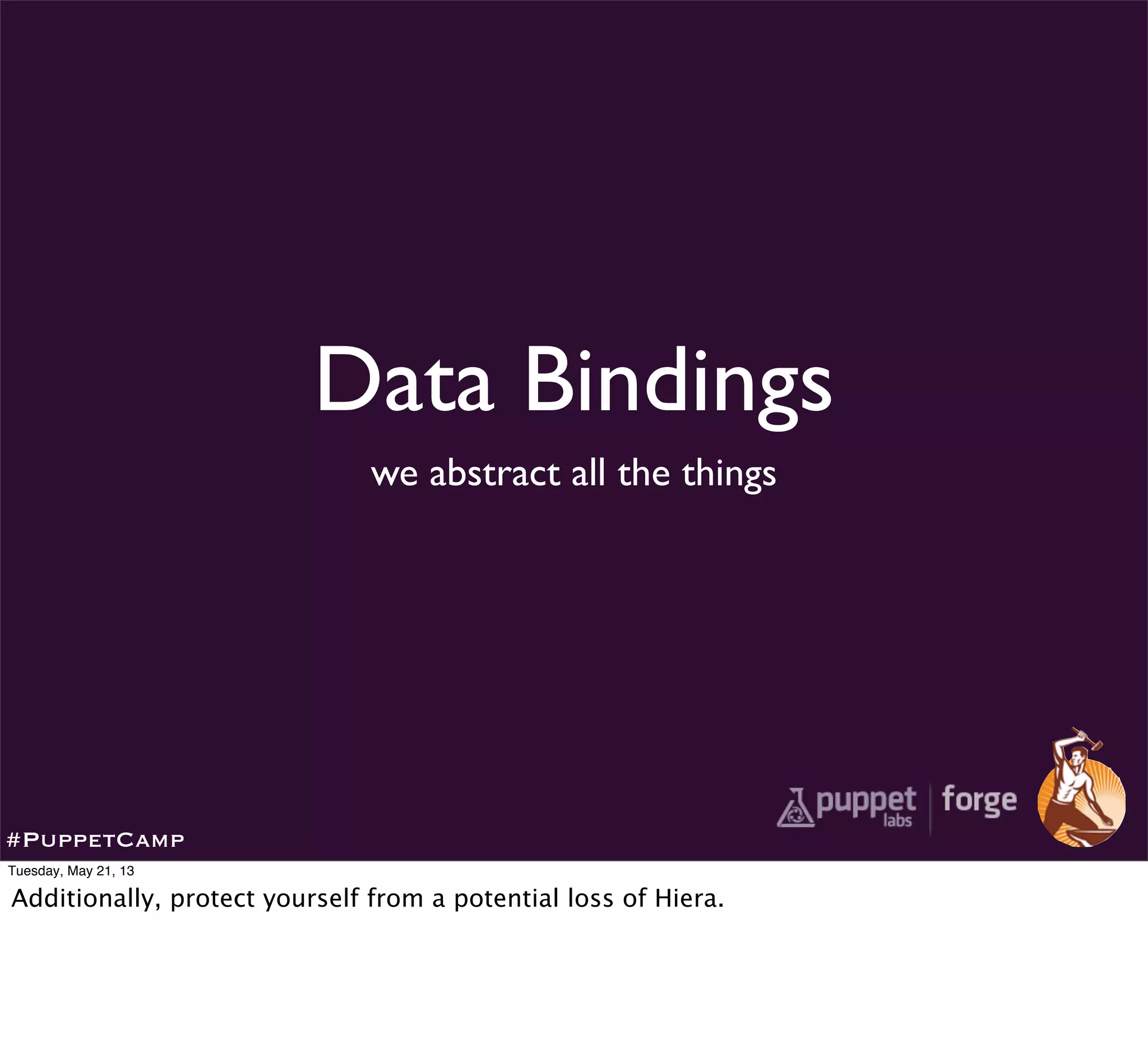 Data Bindings
we abstract all the things
#PuppetCamp
Tuesday, May 21, 13
Additionally, protect yourself from a potential loss of Hiera.
 