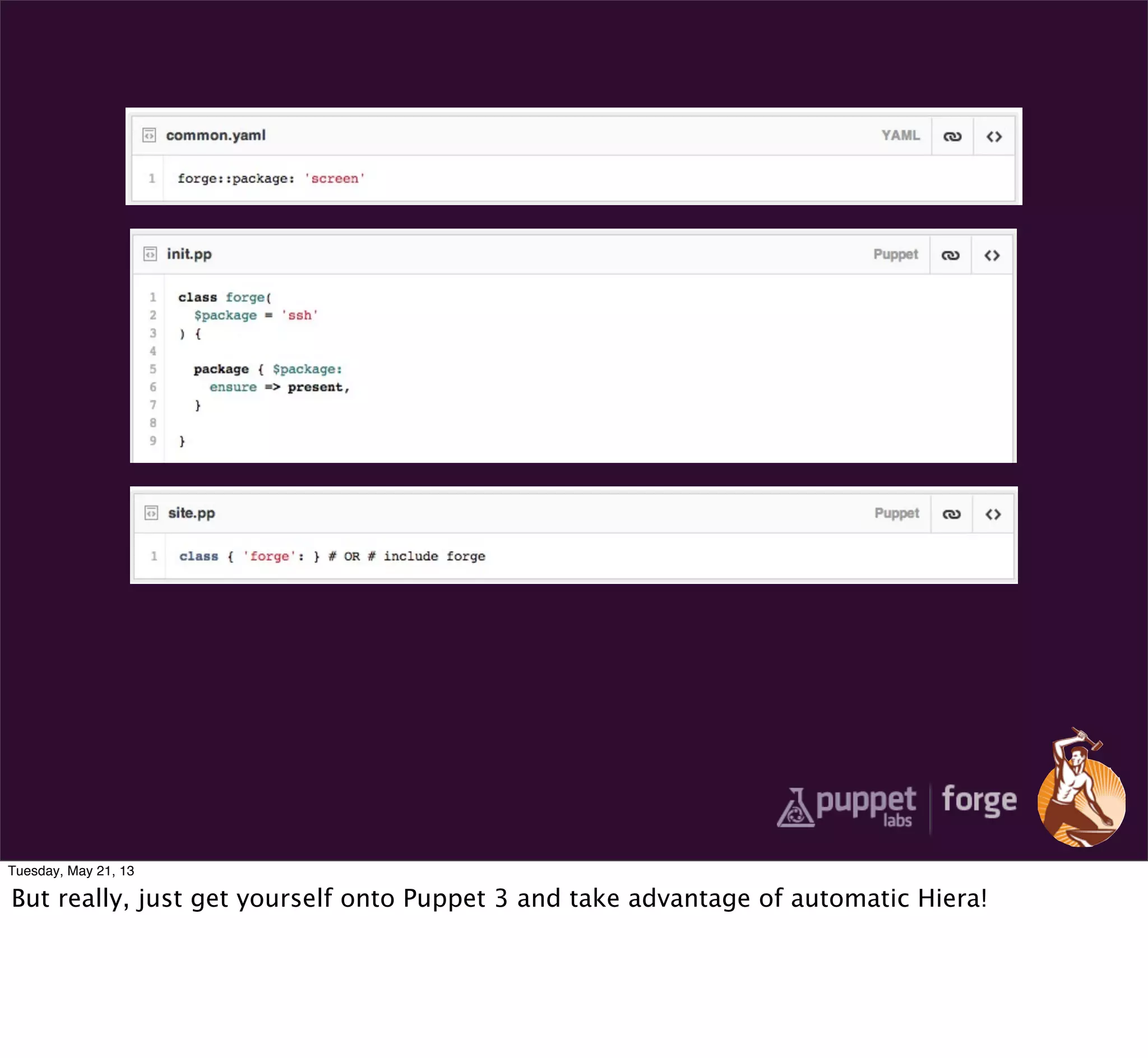 Tuesday, May 21, 13
But really, just get yourself onto Puppet 3 and take advantage of automatic Hiera!
 
