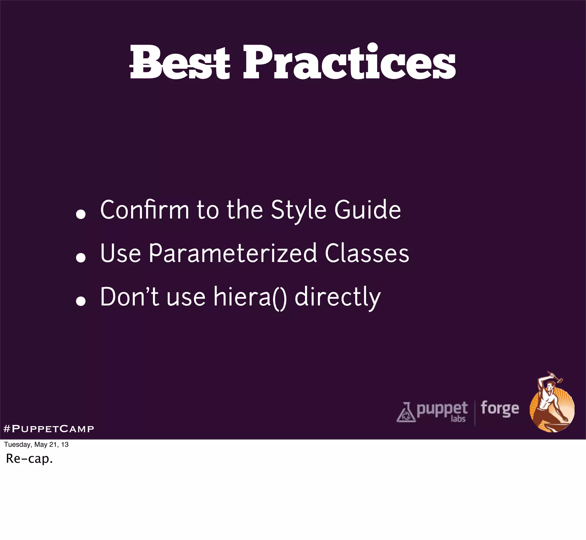 Best Practices
• Conﬁrm to the Style Guide
• Use Parameterized Classes
• Don’t use hiera() directly
#PuppetCamp
Tuesday, May 21, 13
Re-cap.
 