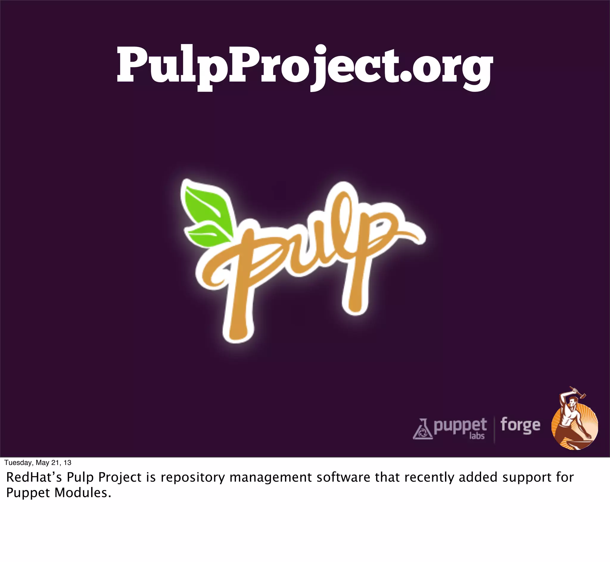 PulpProject.org
Tuesday, May 21, 13
RedHat’s Pulp Project is repository management software that recently added support for
Puppet Modules.
 