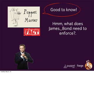 Good to know!
Hmm, what does
James_Bond need to
enforce?.
Tuesday, May 21, 13
 