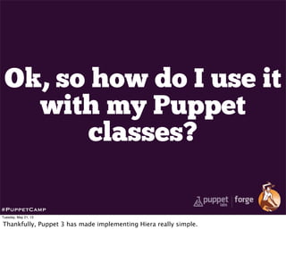 Ok, so how do I use it
with my Puppet
classes?
#PuppetCamp
Tuesday, May 21, 13
Thankfully, Puppet 3 has made implementing Hiera really simple.
 