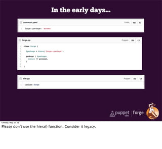 In the early days...
Tuesday, May 21, 13
Please don’t use the hiera() function. Consider it legacy.
 