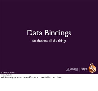 Data Bindings
we abstract all the things
#PuppetCamp
Tuesday, May 21, 13
Additionally, protect yourself from a potential loss of Hiera.
 