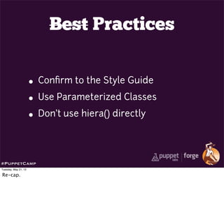 Best Practices
• Conﬁrm to the Style Guide
• Use Parameterized Classes
• Don’t use hiera() directly
#PuppetCamp
Tuesday, May 21, 13
Re-cap.
 