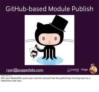 GitHub-based Module Publish
ryan@puppetlabs.com
Tuesday, May 21, 13
Edit your Moduleﬁle, push your commit and we’ll do the publishing! Coming soon to a
repository near you.
 