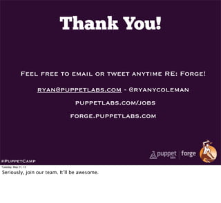 Thank You!
Feel free to email or tweet anytime RE: Forge!
ryan@puppetlabs.com - @ryanycoleman
puppetlabs.com/jobs
forge.puppetlabs.com
#PuppetCamp
Tuesday, May 21, 13
Seriously, join our team. It’ll be awesome.
 