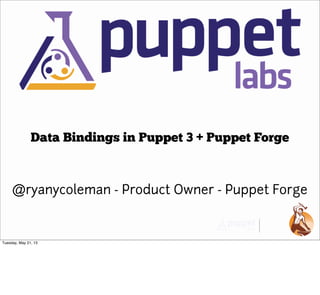 @ryanycoleman - Product Owner - Puppet Forge
Data Bindings in Puppet 3 + Puppet Forge
Tuesday, May 21, 13
 