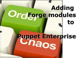 Adding
                                                Forge modules
                                                          to

                             Puppet Enterprise


http://www.rankpop.com/you-need-to-start-structuring-your-blog-posts-asap/
 