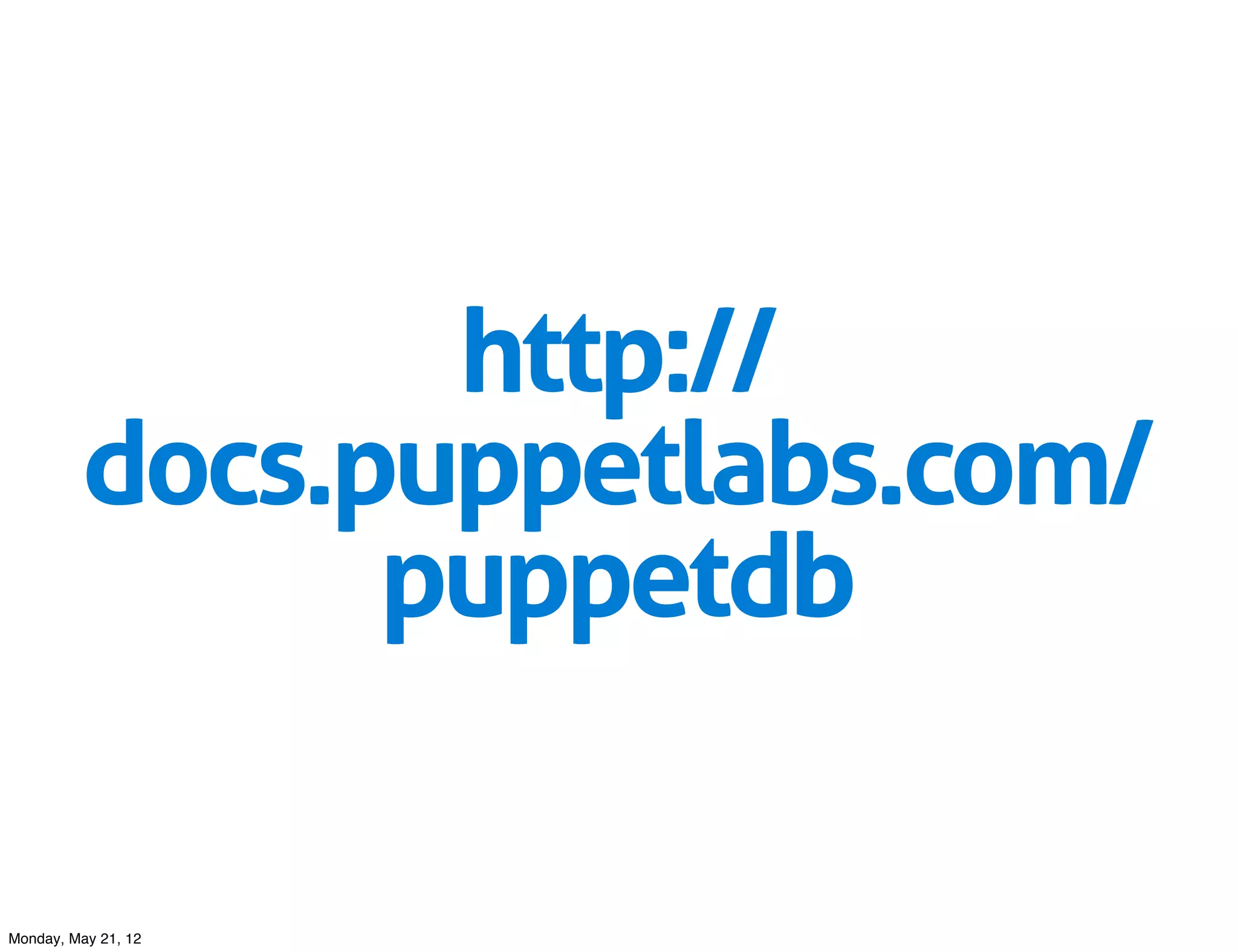 http://
         docs.puppetlabs.com/
               puppetdb

Monday, May 21, 12
 